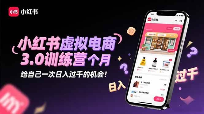 （16512期）小红书虚拟电商3.0训练营：2025最后1个月，给自己一次日入过千的机会！-知行阁轻创网-分享网络赚钱项目-全网首发副业项目实操平台-副业创业项目网