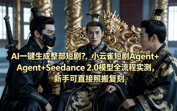 AI一键生成整部短剧？小云雀短剧Agent+Seedance 2.0模型全流程实测，新手可直接照搬复刻-知行阁轻创网-分享网络赚钱项目-全网首发副业项目实操平台-副业创业项目网