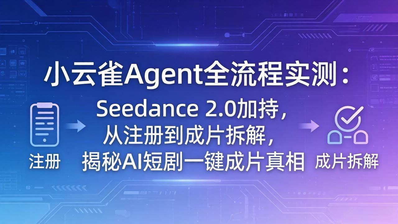 （18167期）小云雀Agent全流程实测：Seedance 2.0加持，从注册到成片拆解，揭秘AI短剧一键成片真相-知行阁轻创网-分享网络赚钱项目-全网首发副业项目实操平台-副业创业项目网