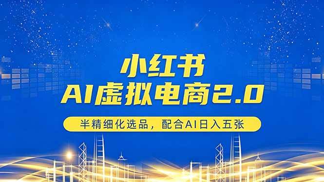 （18438期）小红书AI虚拟电商2.0，半精细化选品，配合AI日入五张-知行阁轻创网-分享网络赚钱项目-全网首发副业项目实操平台-副业创业项目网