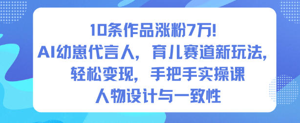 10条作品涨粉7W！AI幼崽代言人，育儿赛道新玩法，轻松变现，手把手实操课-知行阁轻创网-分享网络赚钱项目-全网首发副业项目实操平台-副业创业项目网