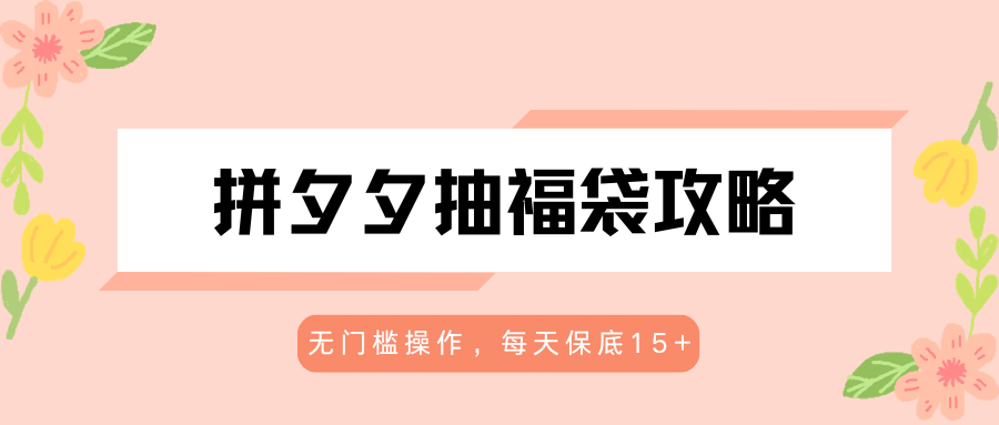 拼夕夕抽福袋攻略，无门槛操作，每天保底15+-知行阁轻创网-分享网络赚钱项目-全网首发副业项目实操平台-副业创业项目网