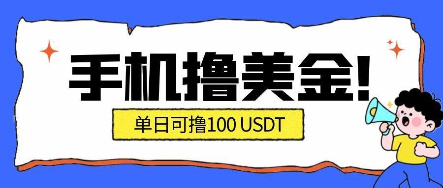 （16886期）最新手机撸美金项目，单日产值·100U+，将会是2026年最新的风口项目 目前在搞的人比较少-知行阁轻创网-分享网络赚钱项目-全网首发副业项目实操平台-副业创业项目网