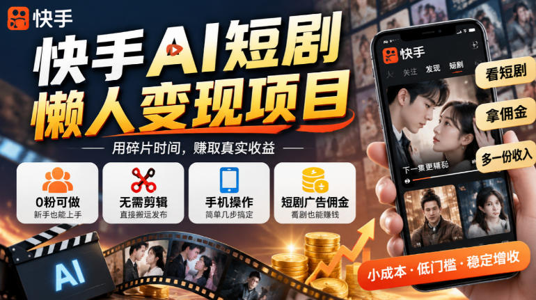 快手AI短剧懒人变现项目，0粉可做，无需剪辑直接搬运，手机简单操作靠短剧广告佣金增收-知行阁轻创网-分享网络赚钱项目-全网首发副业项目实操平台-副业创业项目网