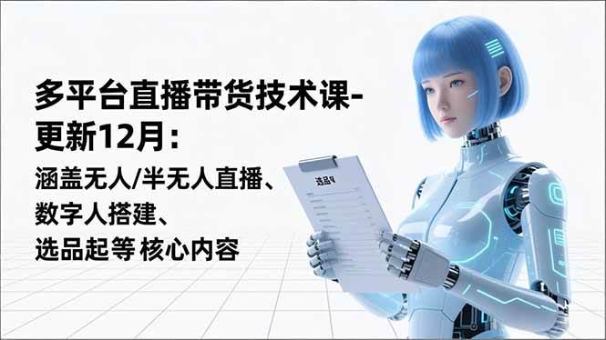 （16895期）平台直播带货技术课-更新12月：涵盖无人/半无人直播、数字人搭建、选品起号等核心内容-知行阁轻创网-分享网络赚钱项目-全网首发副业项目实操平台-副业创业项目网