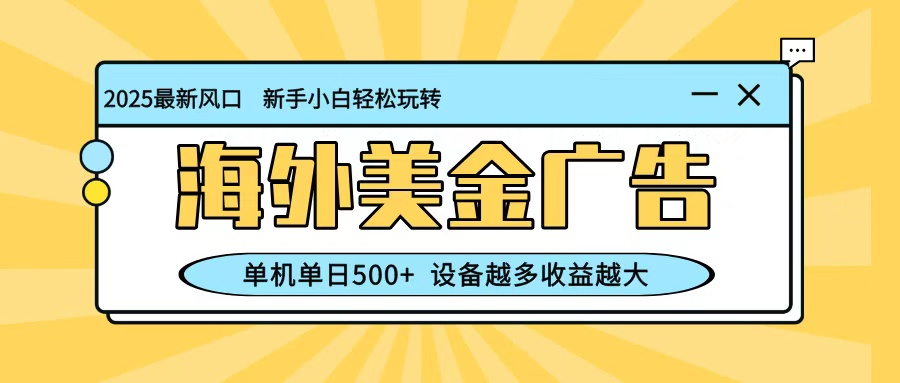 最新蓝海项目，海外美金广告，单机单日500+，可矩阵放大，设备越多收益越大-知行阁轻创网-分享网络赚钱项目-全网首发副业项目实操平台-副业创业项目网