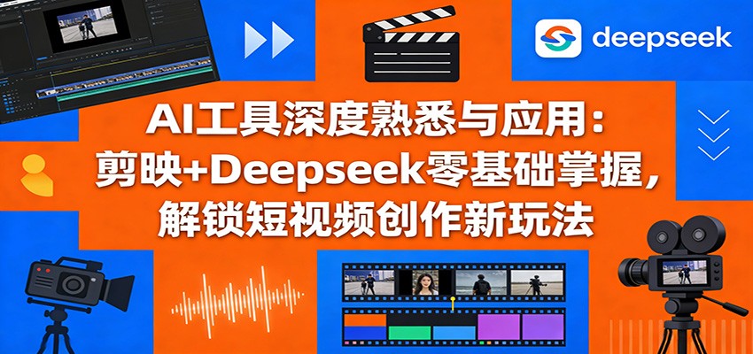 AI工具深度熟悉与应用：剪映+Deepseek零基础掌握，解锁短视频创作新玩法-知行阁轻创网-分享网络赚钱项目-全网首发副业项目实操平台-副业创业项目网