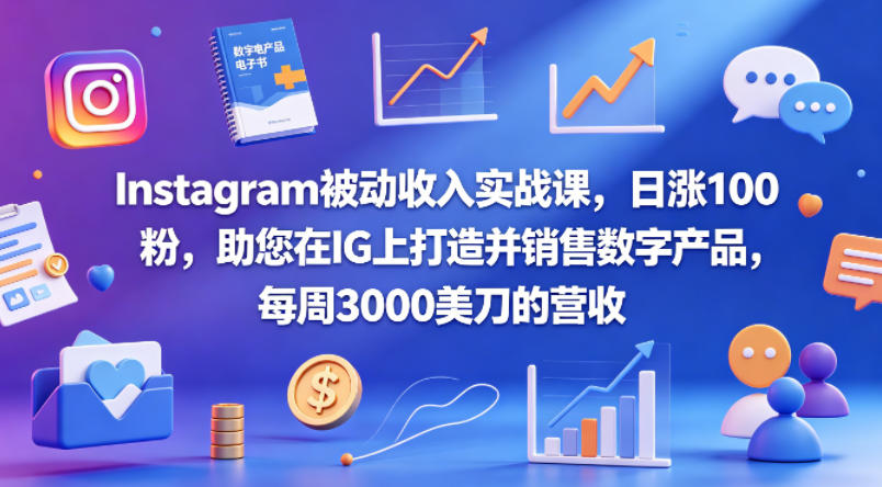 Instagram被动收入实战课，日涨100粉，助您在IG上打造并销售数字产品，每周3000美刀的营收【原创双语字幕】-知行阁轻创网-分享网络赚钱项目-全网首发副业项目实操平台-副业创业项目网