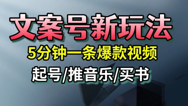 文案号新玩法，5分钟一条爆款视频，流量高，起号快，多方位变现-知行阁轻创网-分享网络赚钱项目-全网首发副业项目实操平台-副业创业项目网
