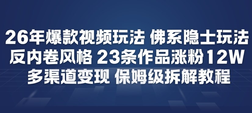 26年爆款短视频玩法，佛系隐士玩法，反内卷视频风格，23条作品涨粉12W，多渠道变现-知行阁轻创网-分享网络赚钱项目-全网首发副业项目实操平台-副业创业项目网