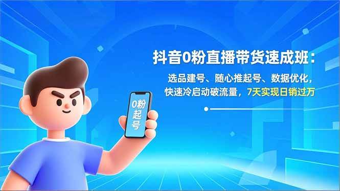 （16984期）抖音0粉直播带货速成班：选品建号、随心推起号、数据优化，快速冷启动破流量，7天实现日销过万-知行阁轻创网-分享网络赚钱项目-全网首发副业项目实操平台-副业创业项目网