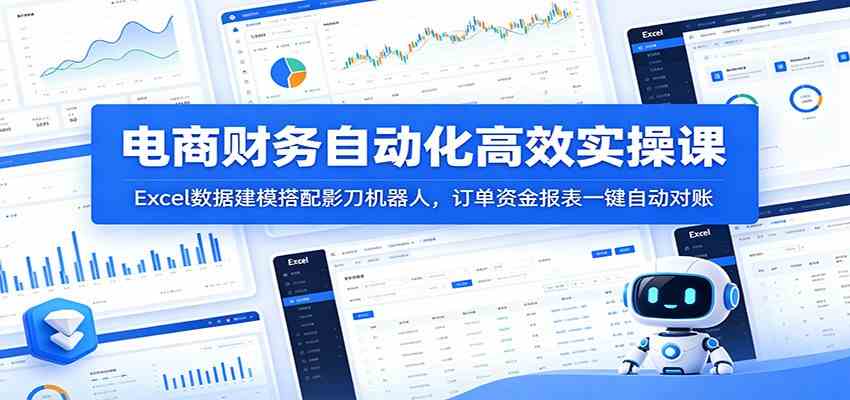 电商财务自动化高效实操课：Excel数据建模搭配影刀机器人，订单资金报表一键自动对账-知行阁轻创网-分享网络赚钱项目-全网首发副业项目实操平台-副业创业项目网