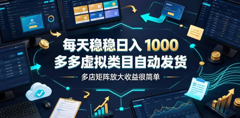 每天稳稳日入1000，多多虚拟类目自动发货，多店矩阵放大收益很简单【揭秘】-知行阁轻创网-分享网络赚钱项目-全网首发副业项目实操平台-副业创业项目网