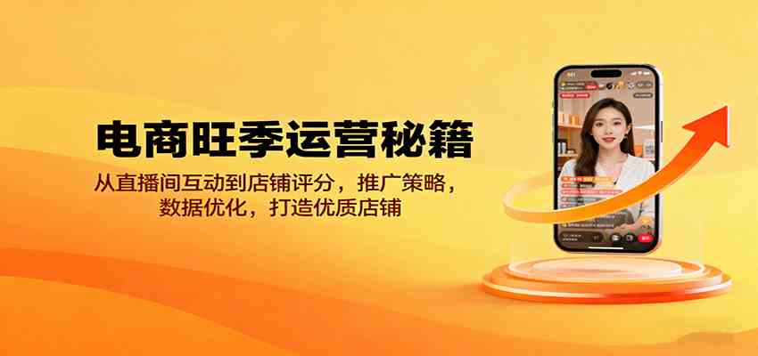 电商旺季运营秘籍：从直播间互动到店铺评分，推广策略，数据优化，打造优质店铺-知行阁轻创网-分享网络赚钱项目-全网首发副业项目实操平台-副业创业项目网