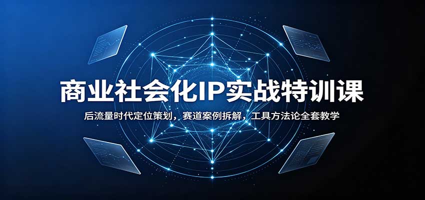 商业社会化IP实战特训课：后流量时代定位策划，赛道案例拆解，工具方法论全套教学-知行阁轻创网-分享网络赚钱项目-全网首发副业项目实操平台-副业创业项目网