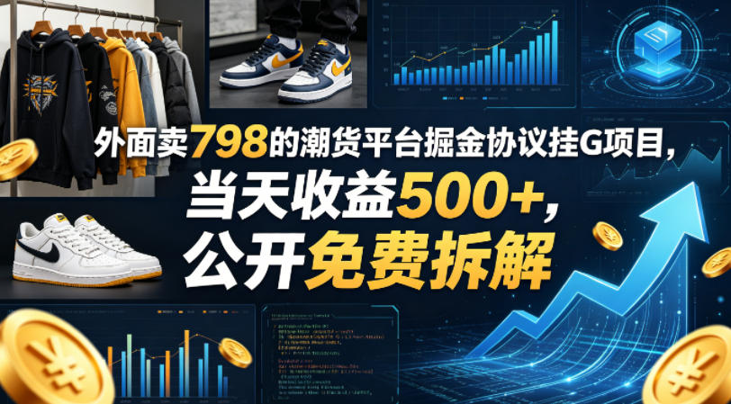 外面卖798的潮货平台掘金协议挂G项目，当天收益500+，公开免费拆解【揭秘】-知行阁轻创网-分享网络赚钱项目-全网首发副业项目实操平台-副业创业项目网
