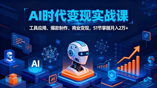 （16093期）AI时代全场景实战课，工具应用、爆款制作、商业变现，51节掌握月入2万+-知行阁轻创网-分享网络赚钱项目-全网首发副业项目实操平台-副业创业项目网