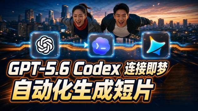 （19394期）GPT-5.6×Codex&即梦联动实战｜Seedance2.0mini赋能｜AI剧情短片自动生成拼接导出全流程教学-知行阁轻创网-分享网络赚钱项目-全网首发副业项目实操平台-副业创业项目网