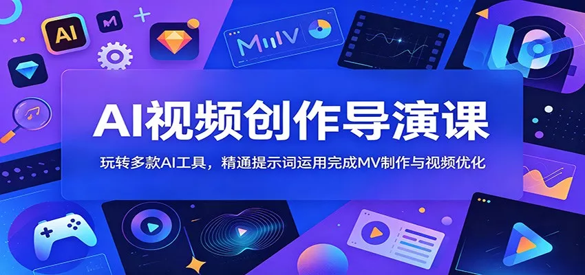 AI视频创作导演课：玩转多款AI工具，精通提示词运用完成MV制作与视频优化-知行阁轻创网-分享网络赚钱项目-全网首发副业项目实操平台-副业创业项目网