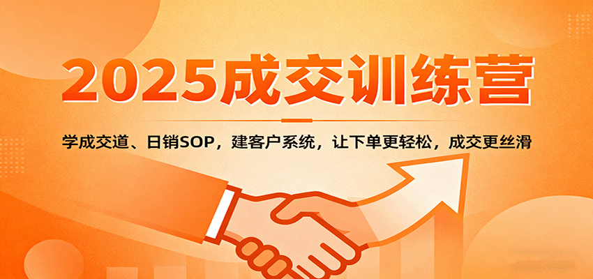 2025成交实战训练营：学成交道、日销SOP，建客户系统，让下单更轻松，成交更丝滑-知行阁轻创网-分享网络赚钱项目-全网首发副业项目实操平台-副业创业项目网