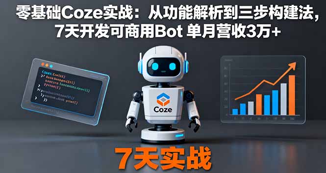 零基础Coze实战：从功能解析到三步构建法，7天开发可商用Bot 单月营收3万+-知行阁轻创网-分享网络赚钱项目-全网首发副业项目实操平台-副业创业项目网