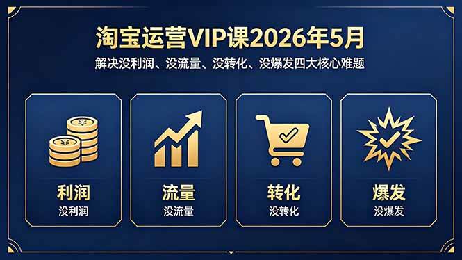 （18338期）淘宝运营VIP课2026年5月：解决没利润、没流量、没转化、没爆发四大核心难题-知行阁轻创网-分享网络赚钱项目-全网首发副业项目实操平台-副业创业项目网