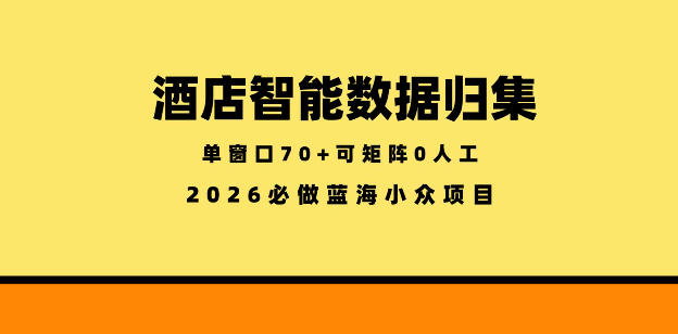 酒店智能数据归集，小众蓝海已经稳定半年之久，单窗口70+零成本矩阵开干【揭秘】-知行阁轻创网-分享网络赚钱项目-全网首发副业项目实操平台-副业创业项目网