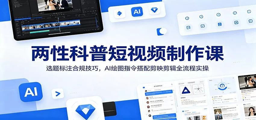 两性科普短视频制作课：选题标注合规技巧，AI绘图指令搭配剪映剪辑全流程实操-知行阁轻创网-分享网络赚钱项目-全网首发副业项目实操平台-副业创业项目网