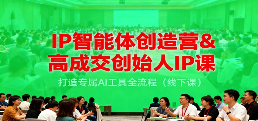 IP智能体创造营&高成交创始人IP课，打造专属AI工具全流程（线下课）-知行阁轻创网-分享网络赚钱项目-全网首发副业项目实操平台-副业创业项目网