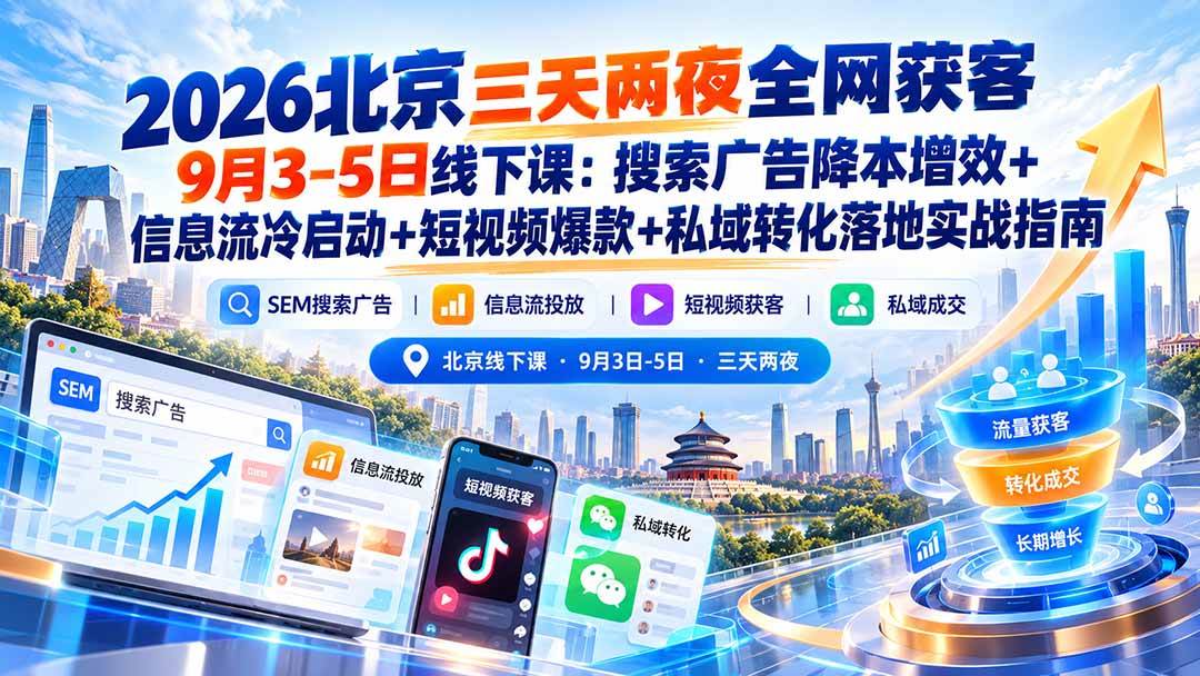 （20854期）2026北京三天两夜全网获客9月3-5日线下课：搜索广告降本增效+信息流冷启动+短视频爆款+私域转化落地实战指南-知行阁轻创网-分享网络赚钱项目-全网首发副业项目实操平台-副业创业项目网