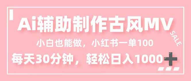 （16676期）小白也能做！AI辅助制作古风MV，小红薯一单100，每天30分钟轻松日入1000+-知行阁轻创网-分享网络赚钱项目-全网首发副业项目实操平台-副业创业项目网
