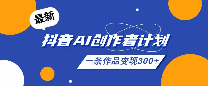 26年最新抖音AI创作者计划实操课程，一条作品变现300+-知行阁轻创网-分享网络赚钱项目-全网首发副业项目实操平台-副业创业项目网