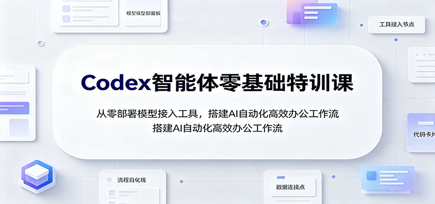 Codex智能体零基础特训课：从零部署模型接入工具，搭建AI自动化高效办公工作流-知行阁轻创网-分享网络赚钱项目-全网首发副业项目实操平台-副业创业项目网