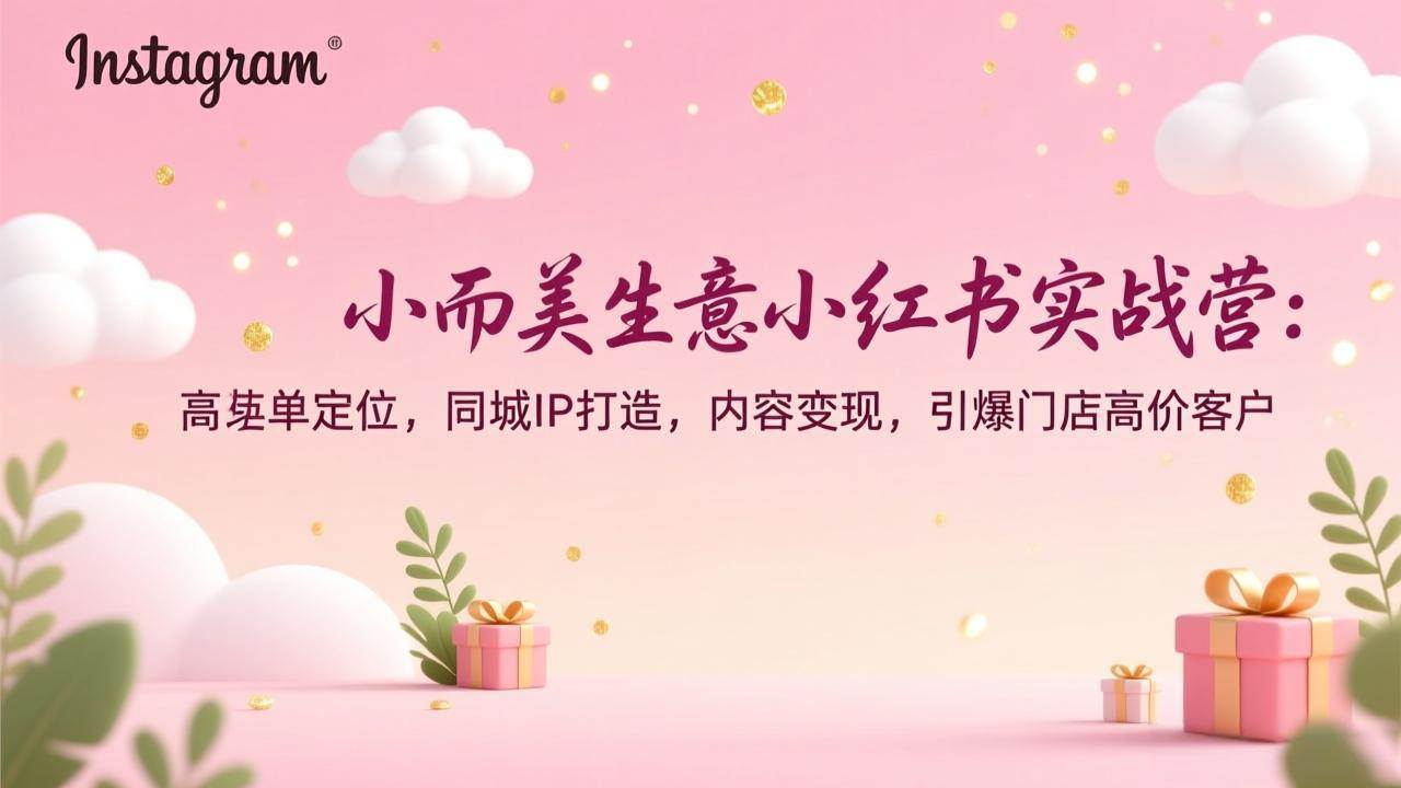 （17113期）小而美生意小红书实战营：高客单定位，同城IP打造，内容变现，引爆门店高价客户-知行阁轻创网-分享网络赚钱项目-全网首发副业项目实操平台-副业创业项目网