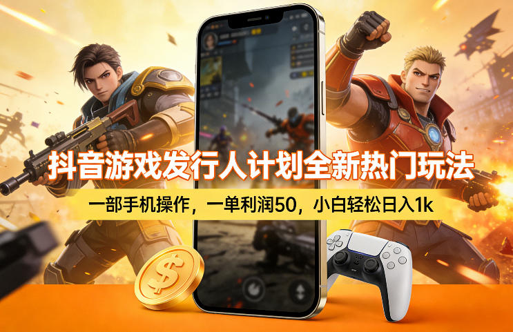 抖音游戏发行人计划全新热门玩法，一部手机操作，一单利润50，小白轻松日入1k【揭秘】-知行阁轻创网-分享网络赚钱项目-全网首发副业项目实操平台-副业创业项目网