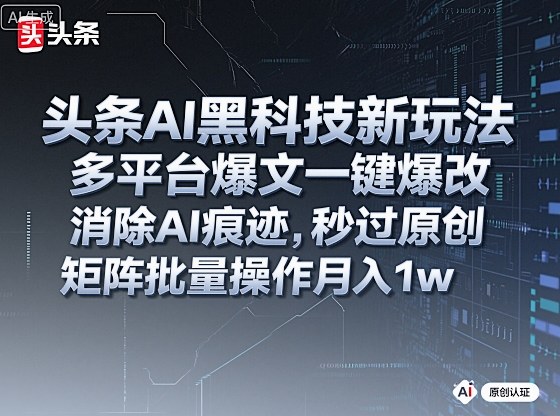 头条AI黑科技新玩法，多平台爆文一键爆改，消除AI痕迹，秒过原创，矩阵批量操作月入1w+【揭秘】-知行阁轻创网-分享网络赚钱项目-全网首发副业项目实操平台-副业创业项目网