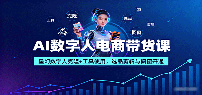 AI数字人电商带货课：星幻数字人克隆+工具使用，选品剪辑与橱窗开通-知行阁轻创网-分享网络赚钱项目-全网首发副业项目实操平台-副业创业项目网
