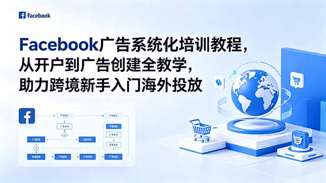 Facebook广告系统化培训教程，从开户到广告创建全教学，助力跨境新手入门海外投放-知行阁轻创网-分享网络赚钱项目-全网首发副业项目实操平台-副业创业项目网