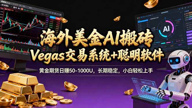 （17552期）海外美金A1搬砖“Vegas交易系统+聪明软件 黄金期货日赚50-1000U，长期稳定，小白轻松上手-知行阁轻创网-分享网络赚钱项目-全网首发副业项目实操平台-副业创业项目网