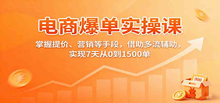 电商爆单实操课：掌握提价、营销等手段，借助多流辅助，实现7天从0到1500单-知行阁轻创网-分享网络赚钱项目-全网首发副业项目实操平台-副业创业项目网