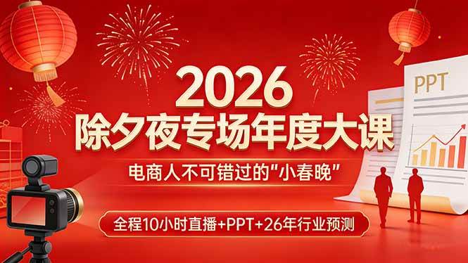 （17450期）2026除夕夜专场年度大课，全程10小时直播+PPT+26年行业预测，是电商人不可错过的“小春晚”-知行阁轻创网-分享网络赚钱项目-全网首发副业项目实操平台-副业创业项目网