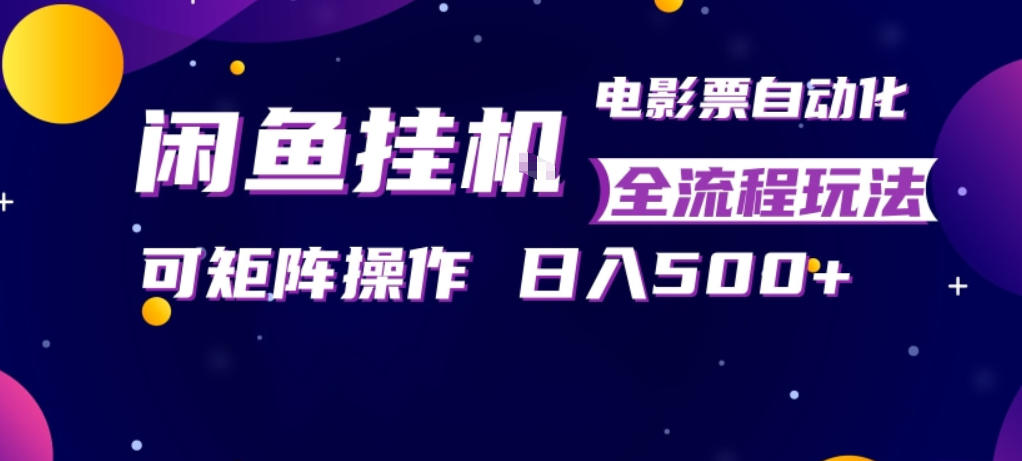 闲鱼全自动售卖电影票，全程挂G，可矩阵操作，小白轻松上手日入5张，稳定副业【揭秘】-知行阁轻创网-分享网络赚钱项目-全网首发副业项目实操平台-副业创业项目网