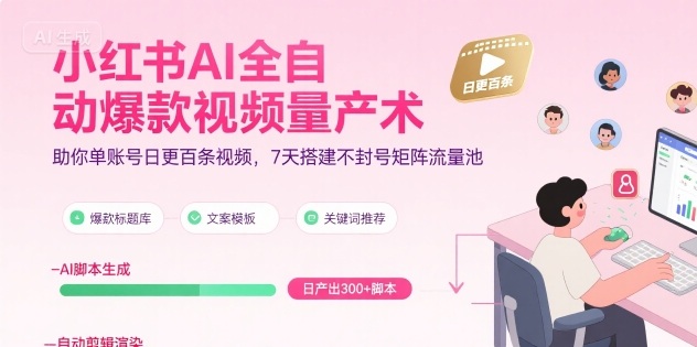 小红书AI全自动爆款视频量产术，助你单账号日更百条视频，7天搭建不封号矩阵流量池（更新9月）-知行阁轻创网-分享网络赚钱项目-全网首发副业项目实操平台-副业创业项目网