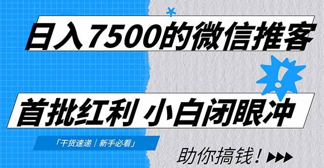 （16962期）日入7500的微信推客，首批红利，自用省钱、分享赚钱，0门槛小白闭眼冲！