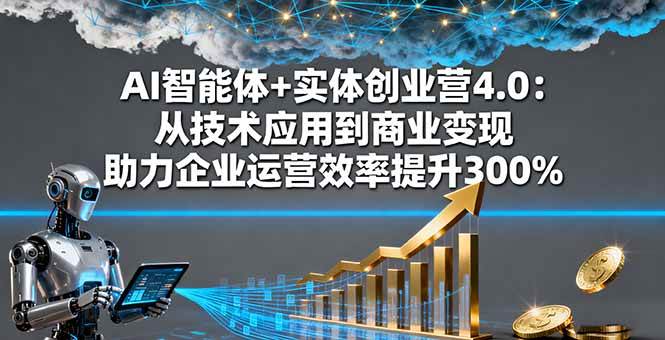 （16238期）AI智能体+实体创业营4.0：从技术应用到商业变现 助力企业运营效率提升300%-知行阁轻创网-分享网络赚钱项目-全网首发副业项目实操平台-副业创业项目网