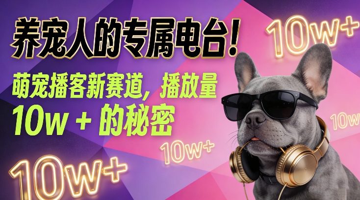 养宠人的专属电台！萌宠播客新赛道，播放量10w+的秘密-知行阁轻创网-分享网络赚钱项目-全网首发副业项目实操平台-副业创业项目网