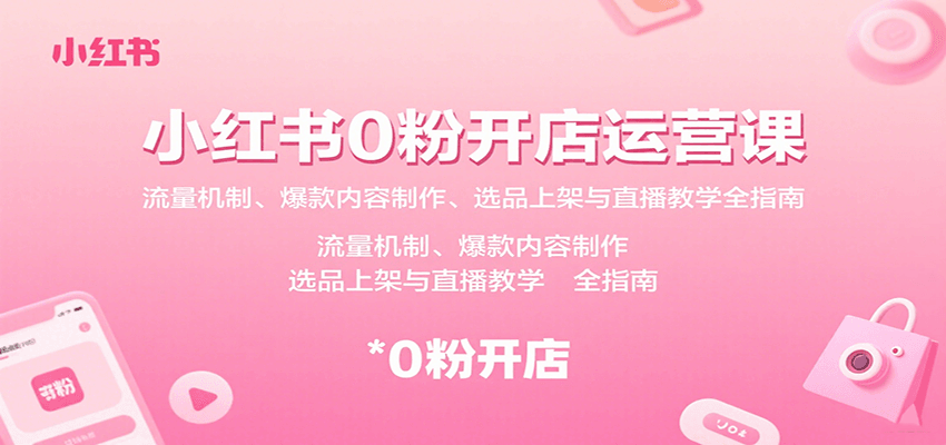 小红书0粉开店运营课：流量机制、爆款内容制作、选品上架与直播教学全指南-知行阁轻创网-分享网络赚钱项目-全网首发副业项目实操平台-副业创业项目网