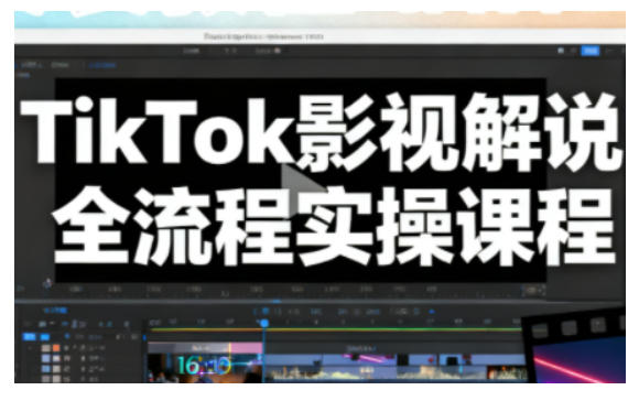 TikTok影视解说全流程实操，手把手教你打造TK爆款解说视频-知行阁轻创网-分享网络赚钱项目-全网首发副业项目实操平台-副业创业项目网