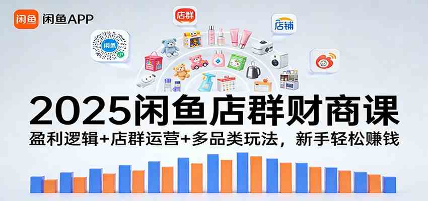 2025闲鱼店群财商课：盈利逻辑+店群运营+多品类玩法，新手轻松赚钱-知行阁轻创网-分享网络赚钱项目-全网首发副业项目实操平台-副业创业项目网