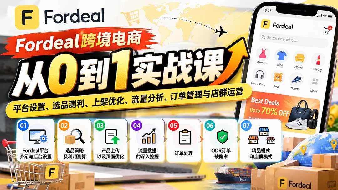 （20914期）Fordeal跨境电商从0到1实战课：平台设置、选品测利、上架优化、流量分析、订单管理与店群运营-知行阁轻创网-分享网络赚钱项目-全网首发副业项目实操平台-副业创业项目网